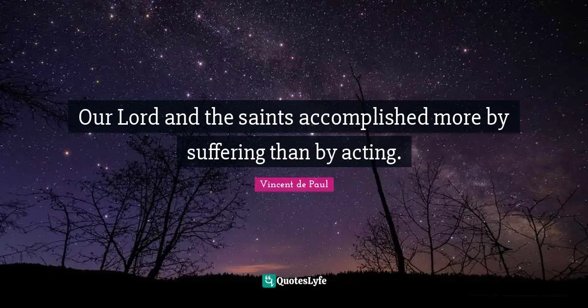 Our Lord and the saints accomplished more by suffering than by acting.