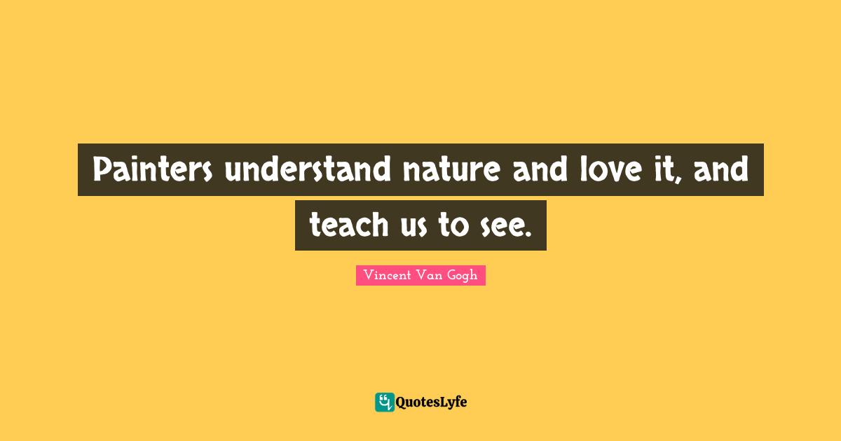 Painters understand nature and love it, and teach us to see.