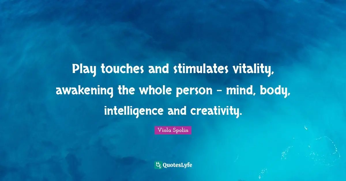 Intelligence Quotes: "Play touches and stimulates vitality, awakening the whole person - mind, body, intelligence and creativity."