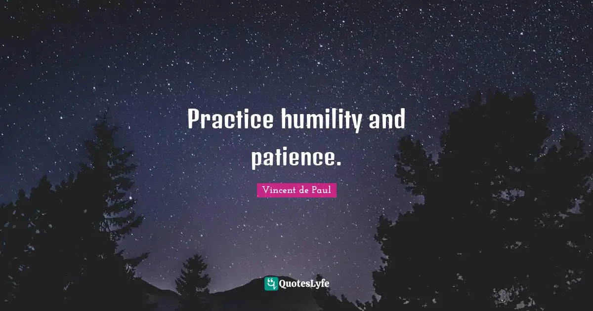 Practice humility and patience.