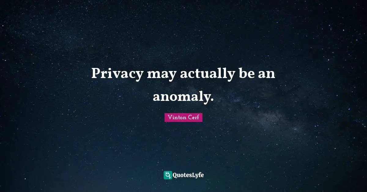 Privacy may actually be an anomaly.