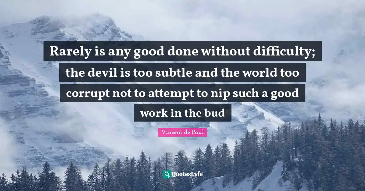 Vincent De Paul Quotes: "Rarely is any good done without difficulty; the devil is too subtle and the world too corrupt not to attempt to nip such a good work in the bud"