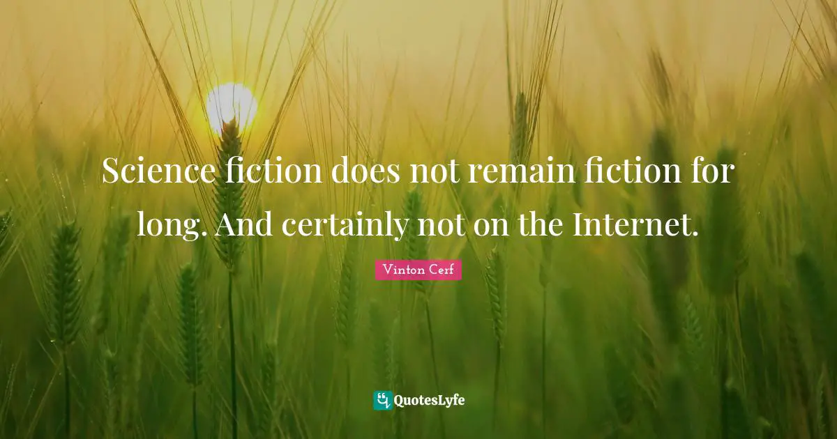 Science Fiction Quotes: "Science fiction does not remain fiction for long. And certainly not on the Internet."