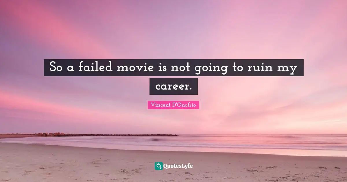 So a failed movie is not going to ruin my career.