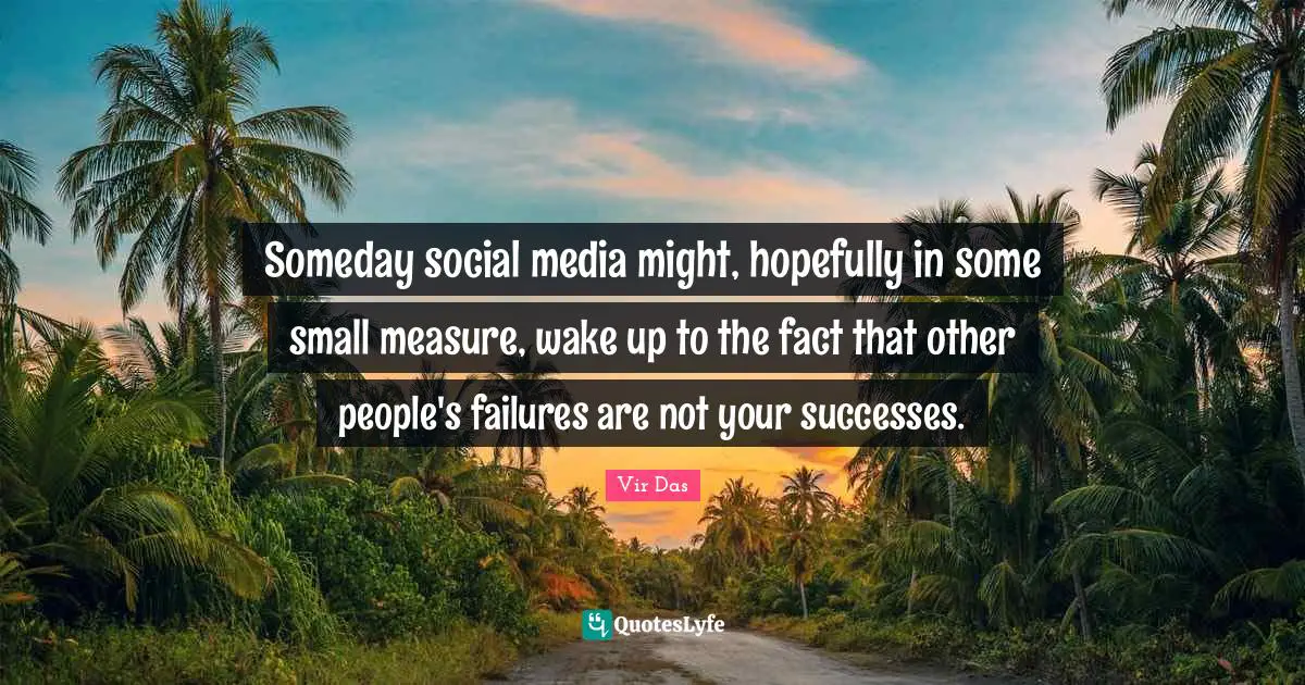 Someday social media might, hopefully in some small measure, wake up to the fact that other people's failures are not your successes.