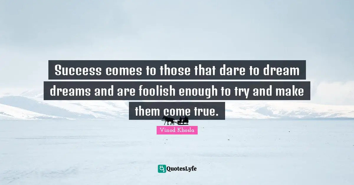 Dare To Dream Quotes: "Success comes to those that dare to dream dreams and are foolish enough to try and make them come true."