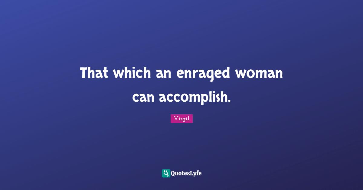 That which an enraged woman can accomplish.