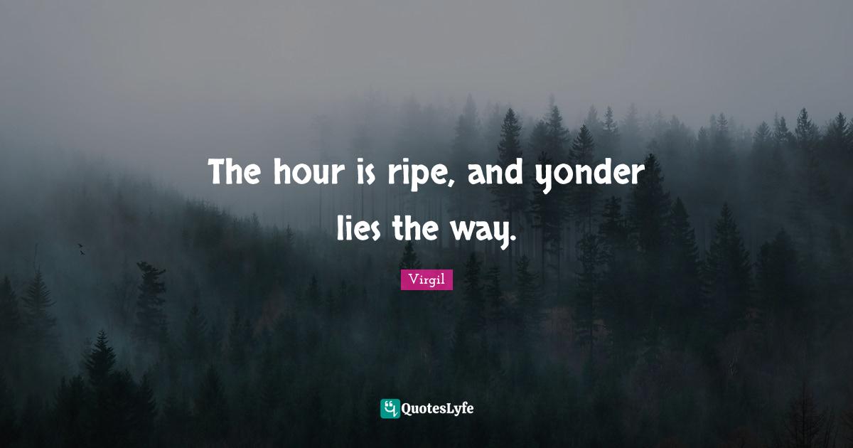 Ripe Quotes: "The hour is ripe, and yonder lies the way."