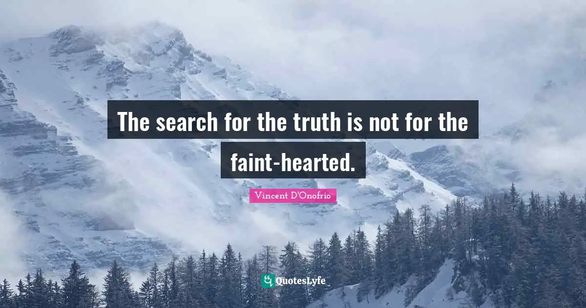 The search for the truth is not for the faint-hearted.