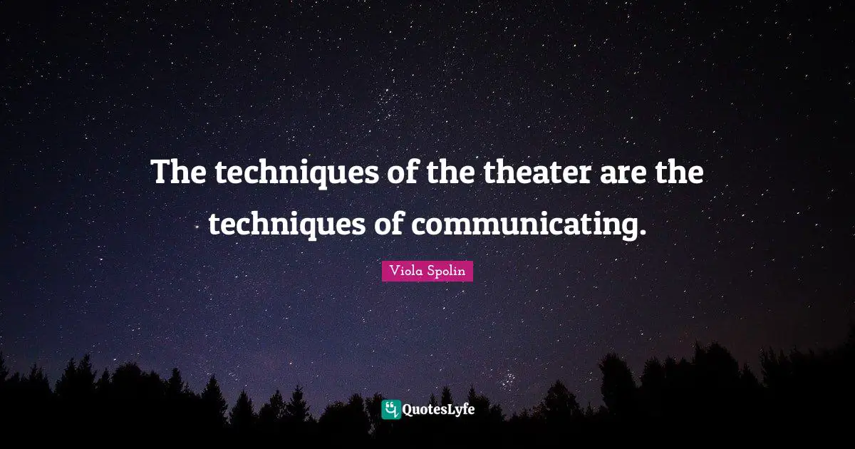 Theater Quotes: "The techniques of the theater are the techniques of communicating."