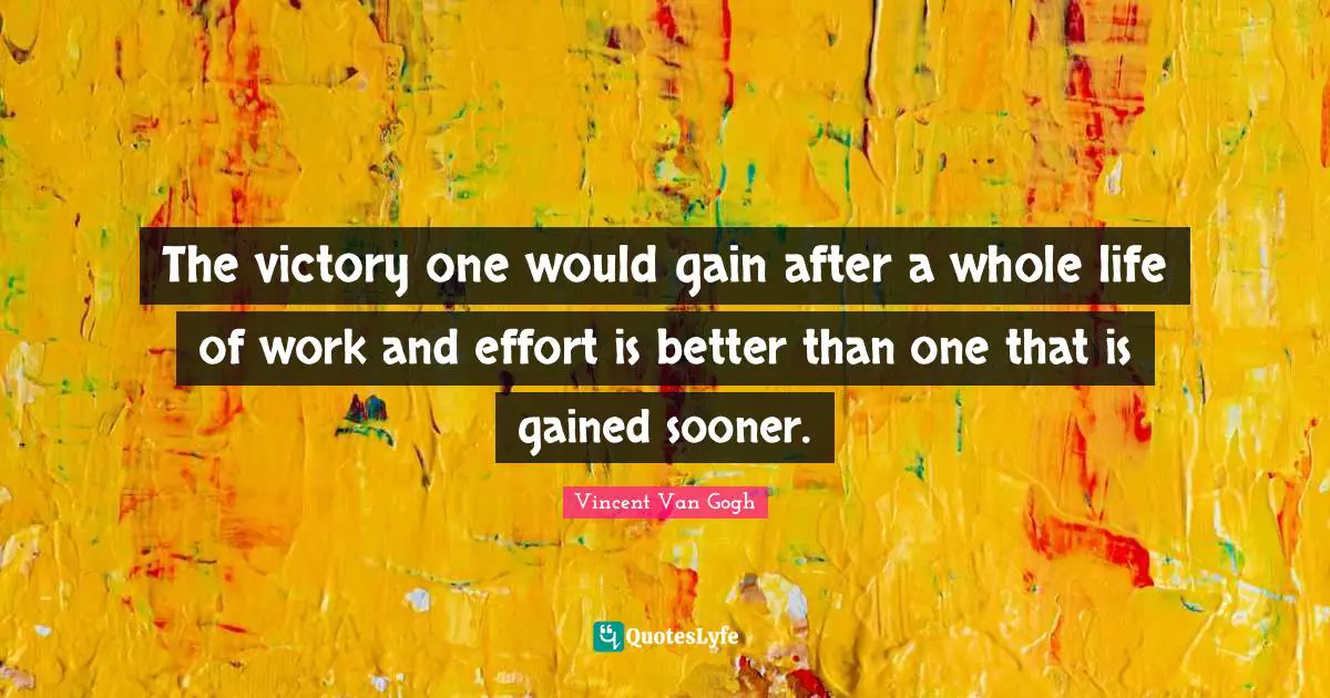 The victory one would gain after a whole life of work and effort is better than one that is gained sooner.