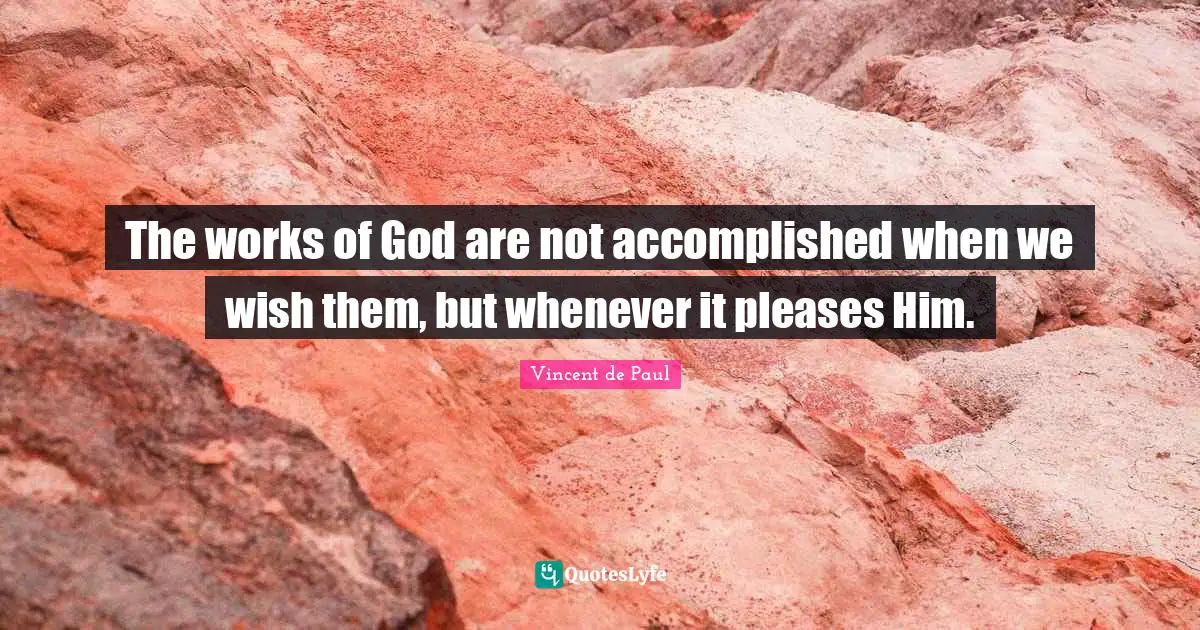 Vincent De Paul Quotes: "The works of God are not accomplished when we wish them, but whenever it pleases Him."