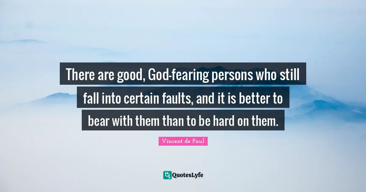 Vincent De Paul Quotes: "There are good, God-fearing persons who still fall into certain faults, and it is better to bear with them than to be hard on them."