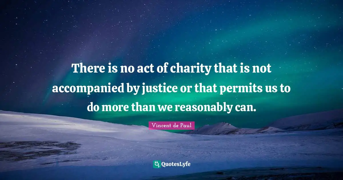 Vincent De Paul Quotes: "There is no act of charity that is not accompanied by justice or that permits us to do more than we reasonably can."
