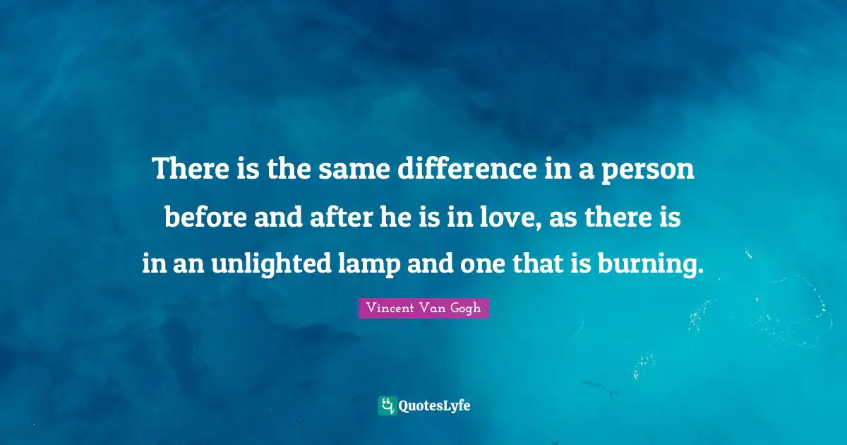 There is the same difference in a person before and after he is in love, as there is in an unlighted lamp and one that is burning.