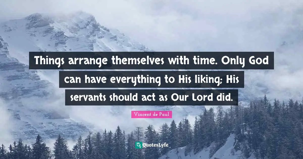Vincent De Paul Quotes: "Things arrange themselves with time. Only God can have everything to His liking; His servants should act as Our Lord did."