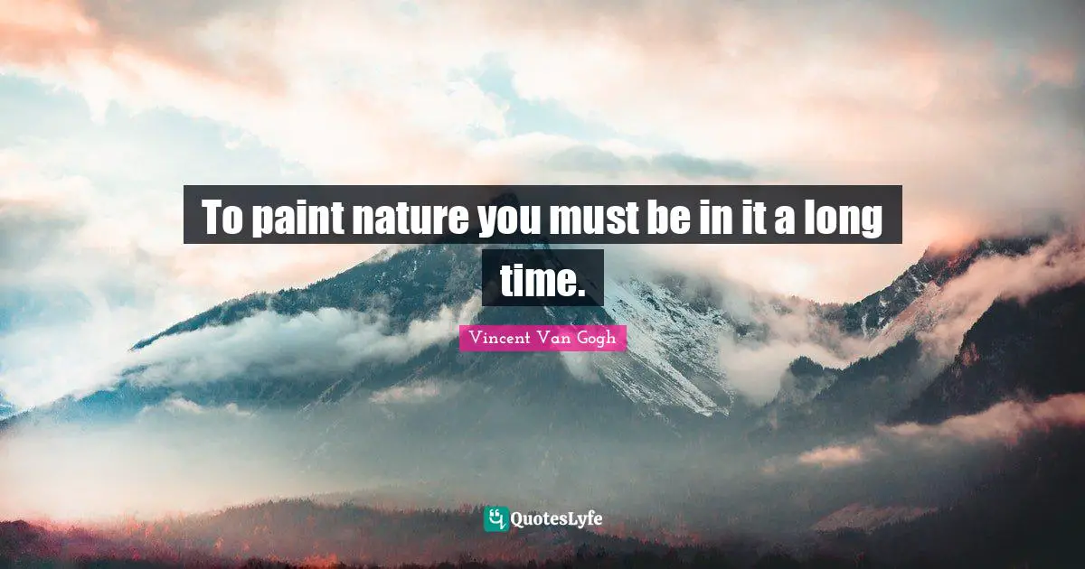 To paint nature you must be in it a long time.