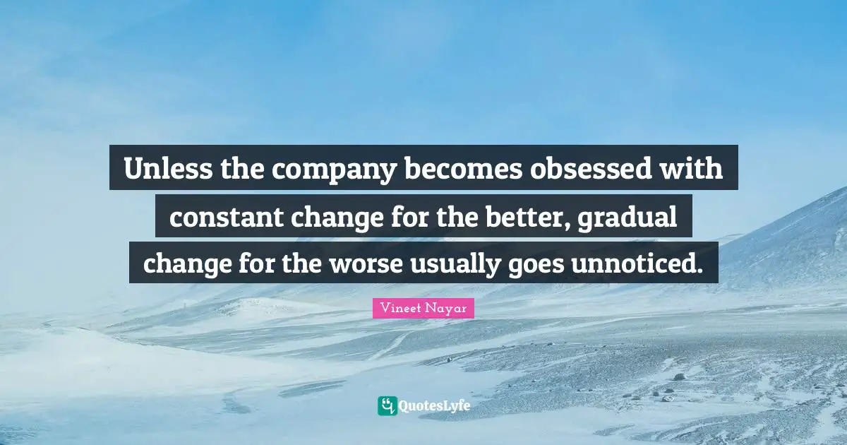 Unless the company becomes obsessed with constant change for the better, gradual change for the worse usually goes unnoticed.