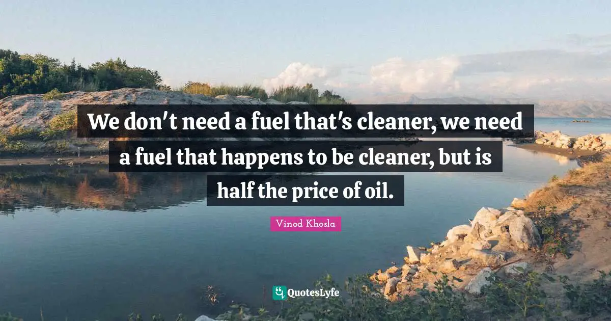 We don't need a fuel that's cleaner, we need a fuel that happens to be cleaner, but is half the price of oil.