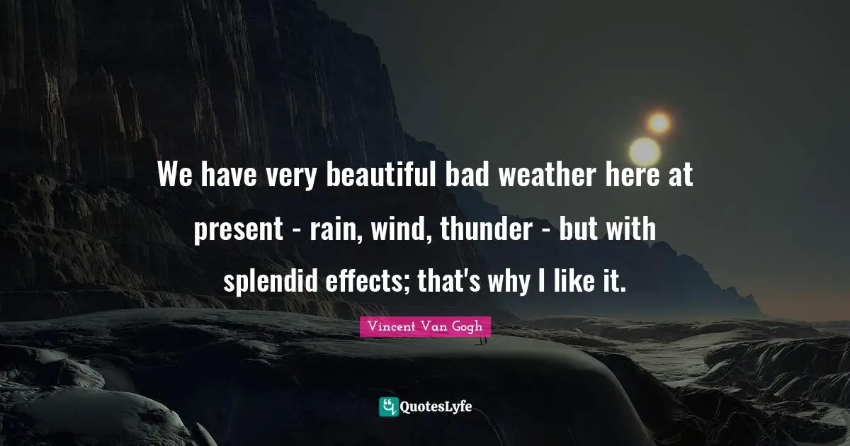 Thunder Quotes: "We have very beautiful bad weather here at present - rain, wind, thunder - but with splendid effects; that's why I like it."