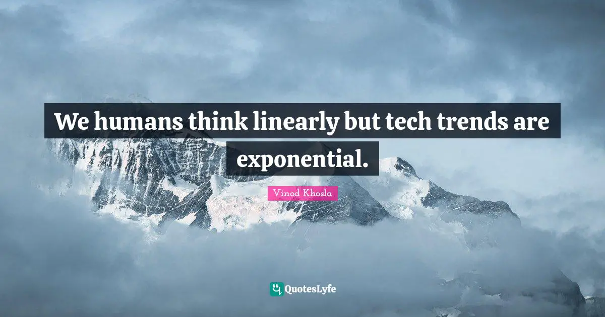 We humans think linearly but tech trends are exponential.