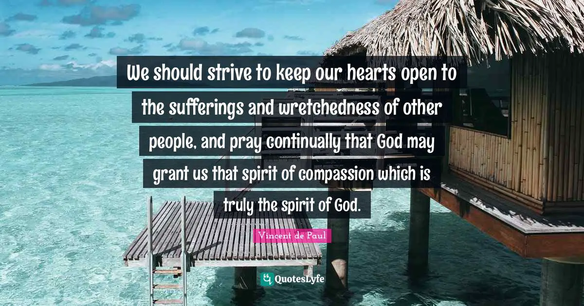 Spirit Quotes: "We should strive to keep our hearts open to the sufferings and wretchedness of other people, and pray continually that God may grant us that spirit of compassion which is truly the spirit of God."
