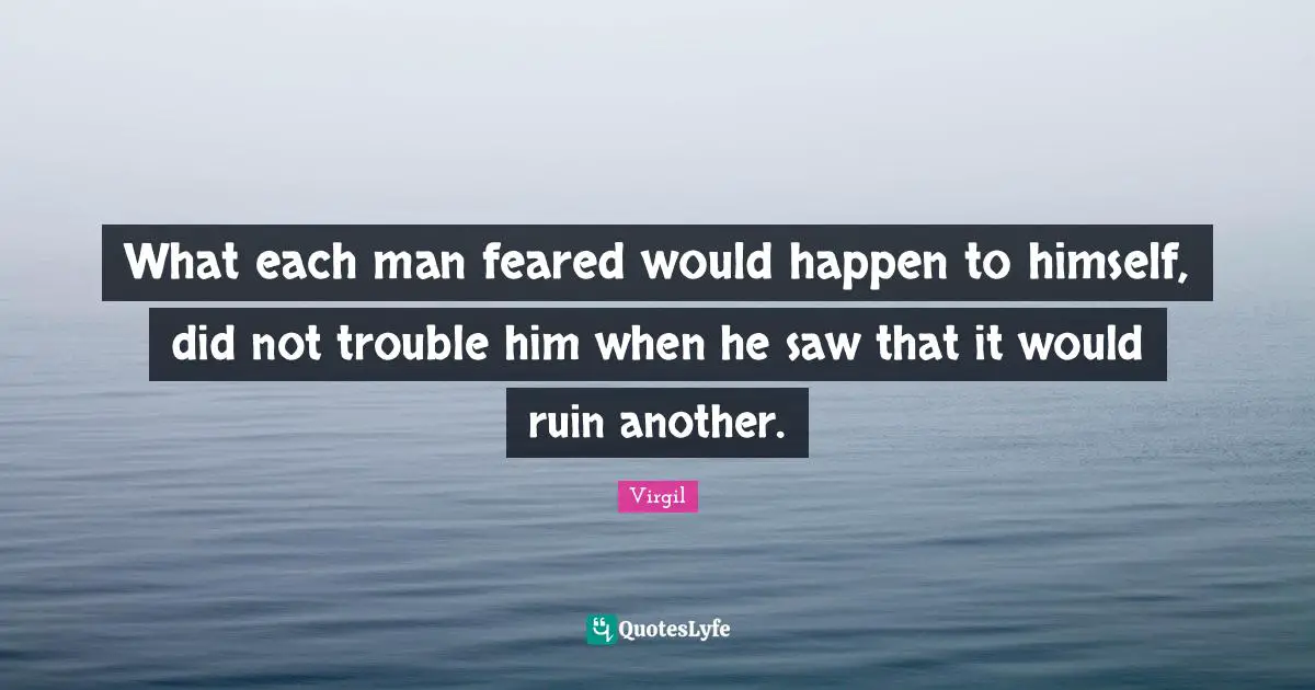 Ruins Quotes: "What each man feared would happen to himself, did not trouble him when he saw that it would ruin another."