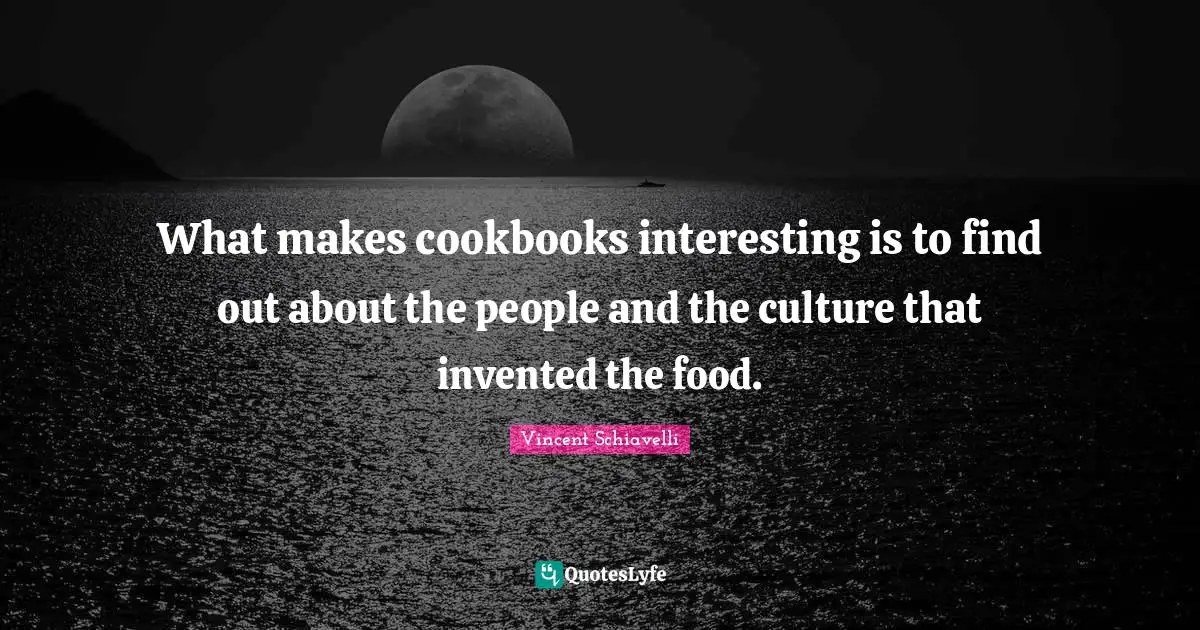 What makes cookbooks interesting is to find out about the people and the culture that invented the food.