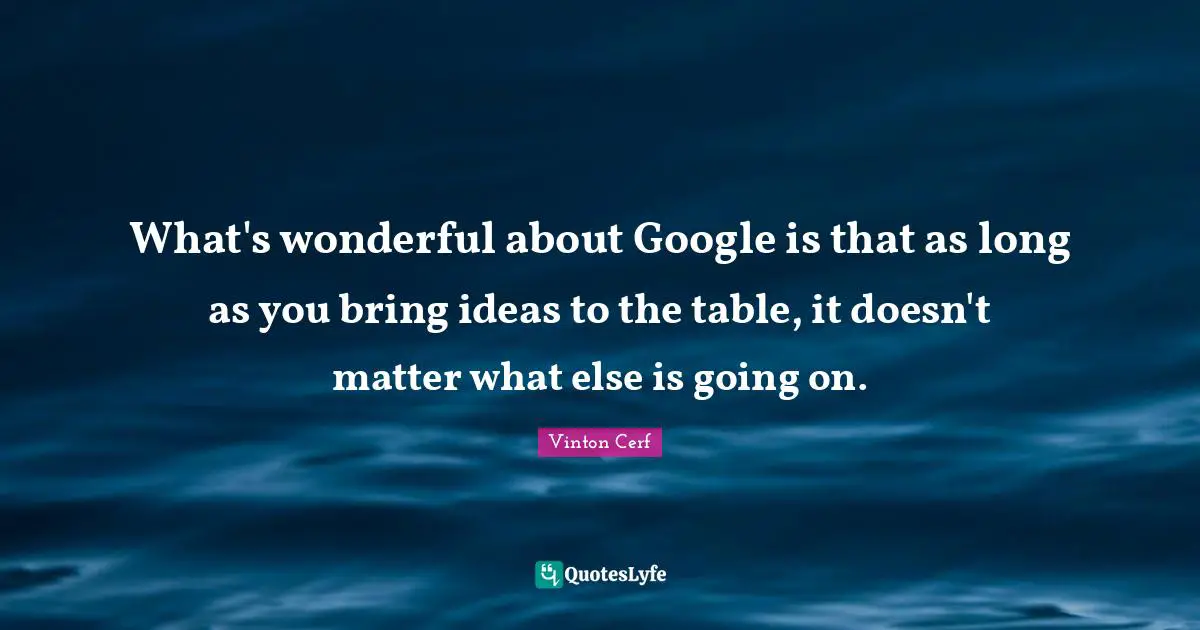 What's wonderful about Google is that as long as you bring ideas to the table, it doesn't matter what else is going on.