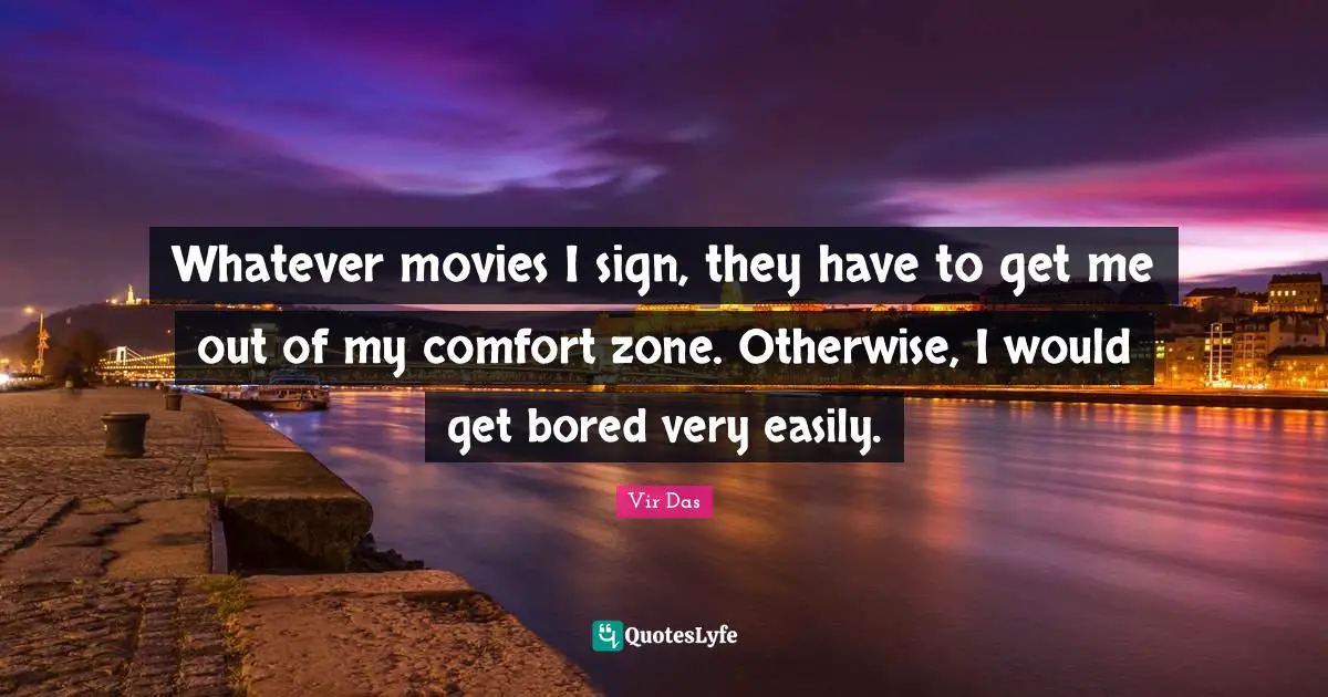 Whatever movies I sign, they have to get me out of my comfort zone. Otherwise, I would get bored very easily.