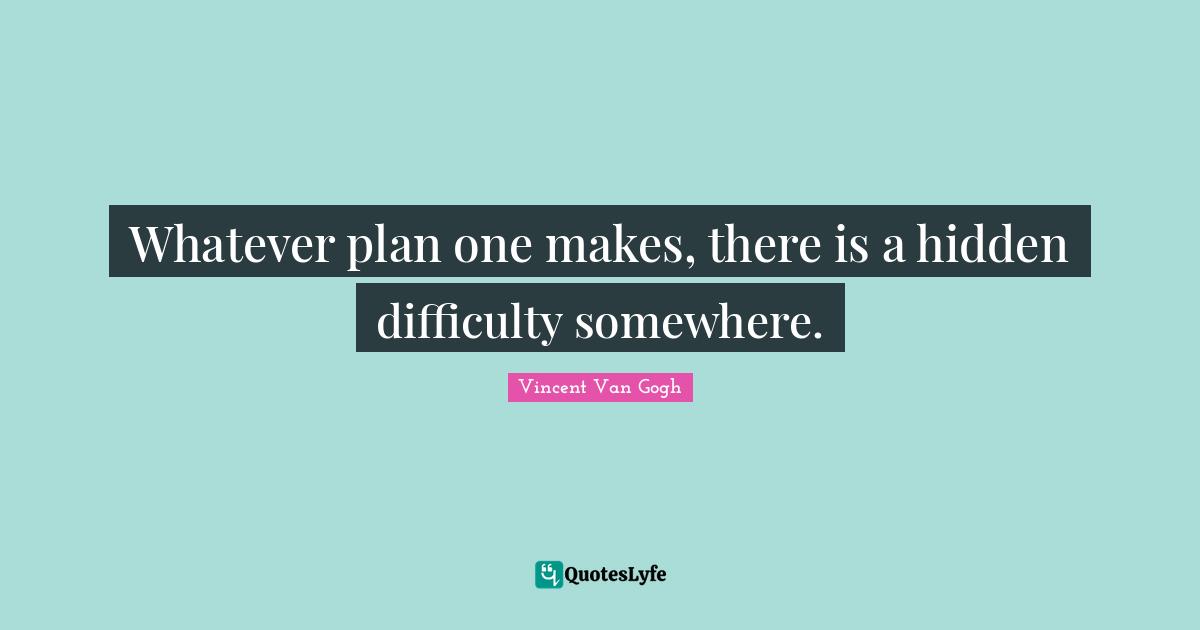 Whatever plan one makes, there is a hidden difficulty somewhere.