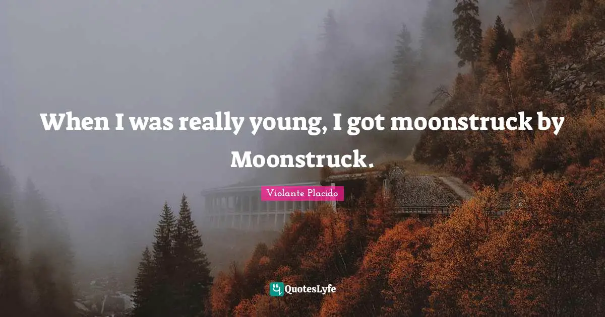 When I was really young, I got moonstruck by Moonstruck.