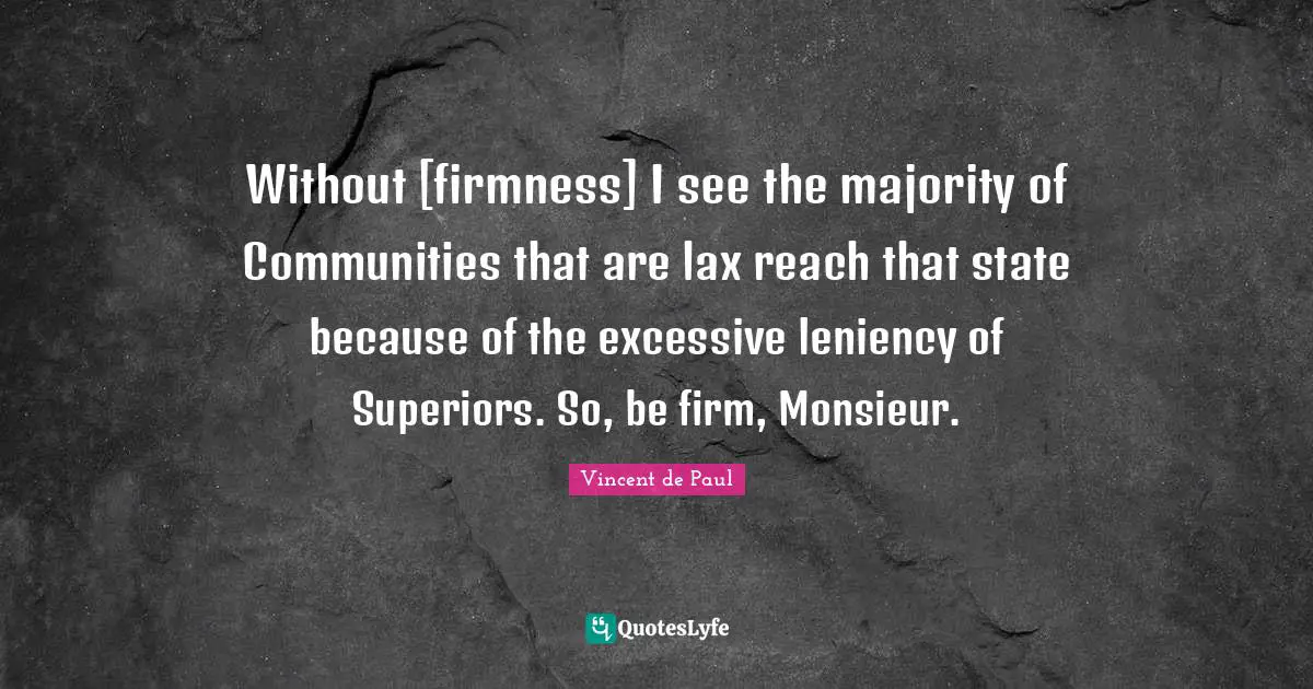 Leniency Quotes: "Without [firmness] I see the majority of Communities that are lax reach that state because of the excessive leniency of Superiors. So, be firm, Monsieur."