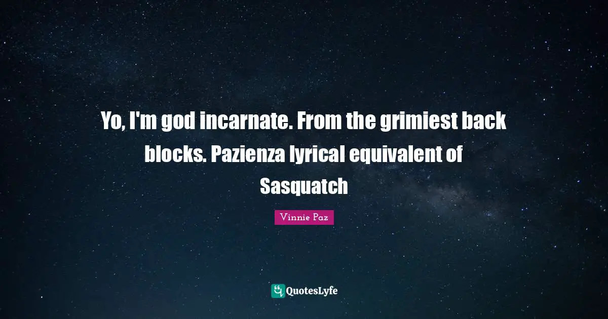 Vinnie Paz Quotes: Yo, I'm god incarnate. From the grimiest back blocks. Pazienza lyrical equivalent of Sasquatch
