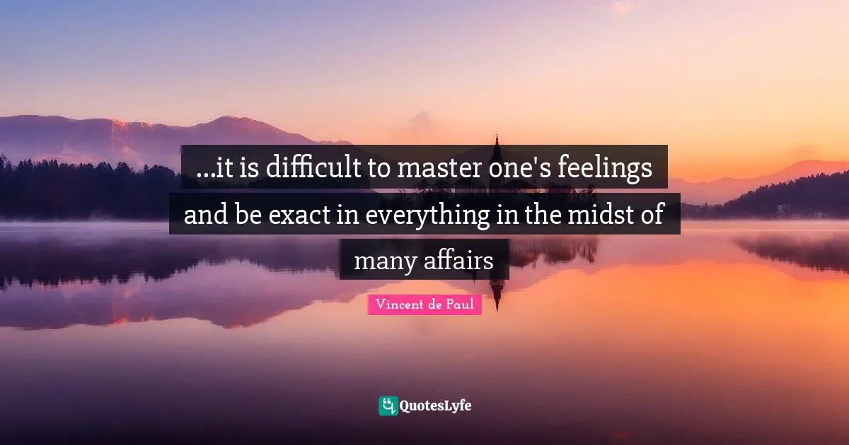 ...it is difficult to master one's feelings and be exact in everything in the midst of many affairs