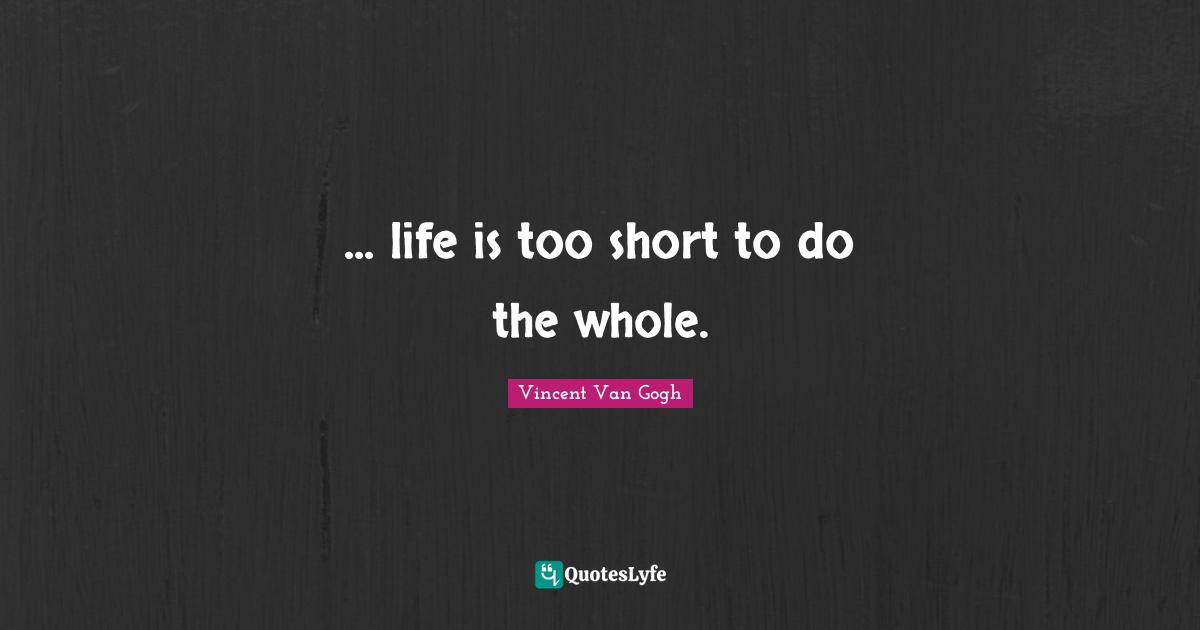 ... life is too short to do the whole.