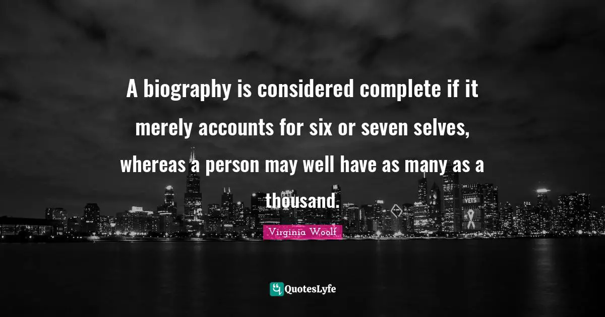 A biography is considered complete if it merely accounts for six or seven selves, whereas a person may well have as many as a thousand.