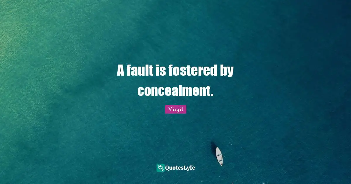 A fault is fostered by concealment.