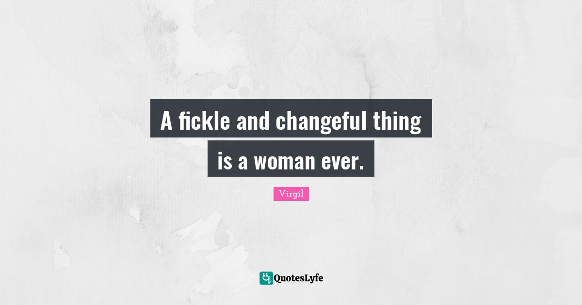 A fickle and changeful thing is a woman ever.