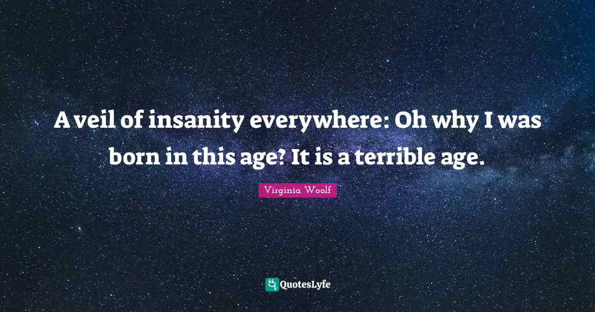 Veils Quotes: "A veil of insanity everywhere: Oh why I was born in this age? It is a terrible age."
