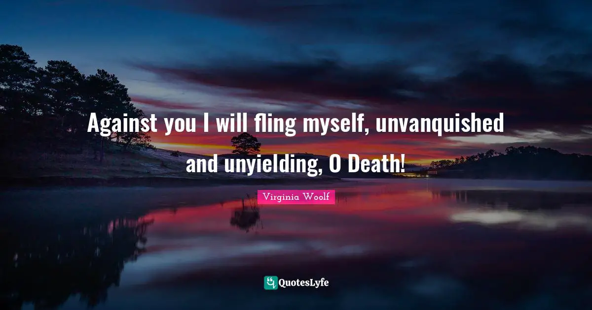 Against you I will fling myself, unvanquished and unyielding, O Death!