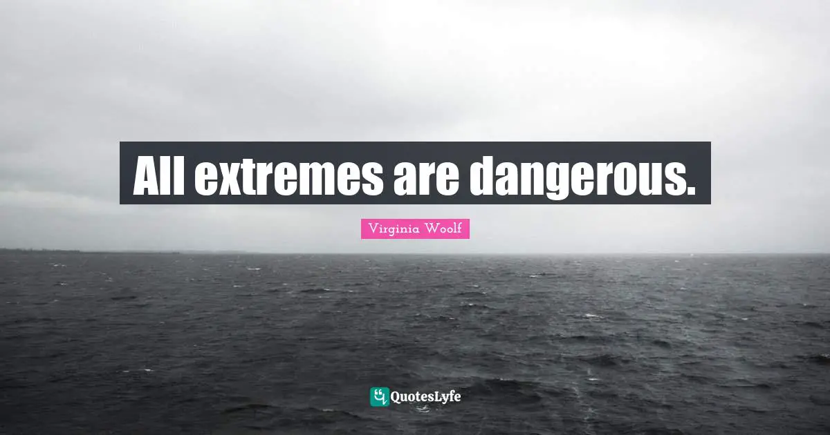 All extremes are dangerous.