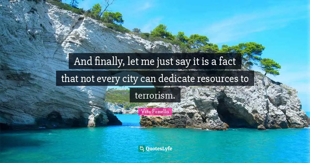 Vito Fossella Quotes: "And finally, let me just say it is a fact that not every city can dedicate resources to terrorism."