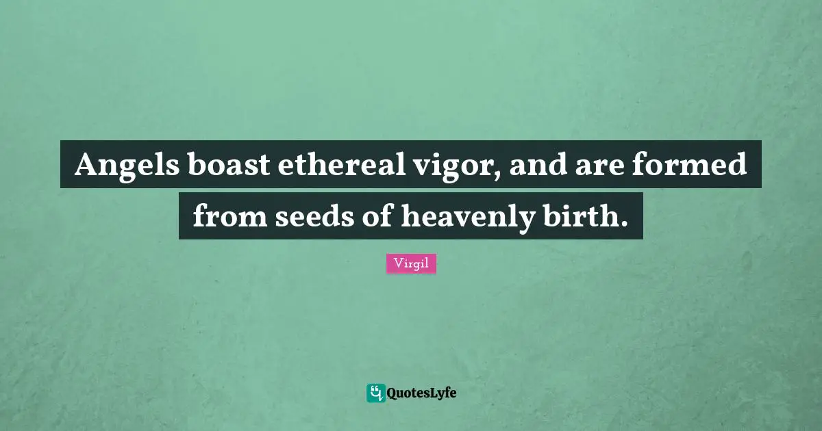 Angels boast ethereal vigor, and are formed from seeds of heavenly birth.