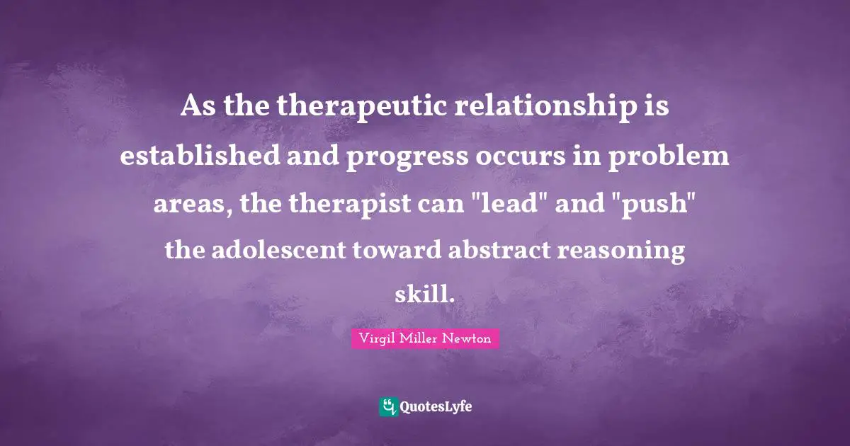 As the therapeutic relationship is established and progress occurs in problem areas, the therapist can "lead" and "push" the adolescent toward abstract reasoning skill.