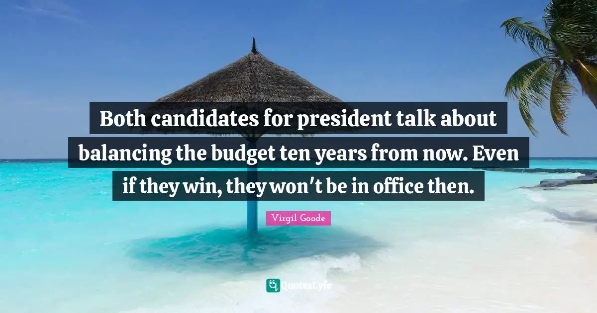 Both candidates for president talk about balancing the budget ten years from now. Even if they win, they won't be in office then.