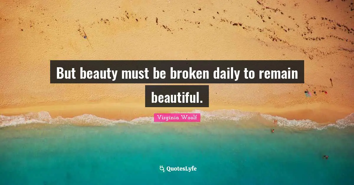 Virginia Woolf Quotes: "But beauty must be broken daily to remain beautiful."