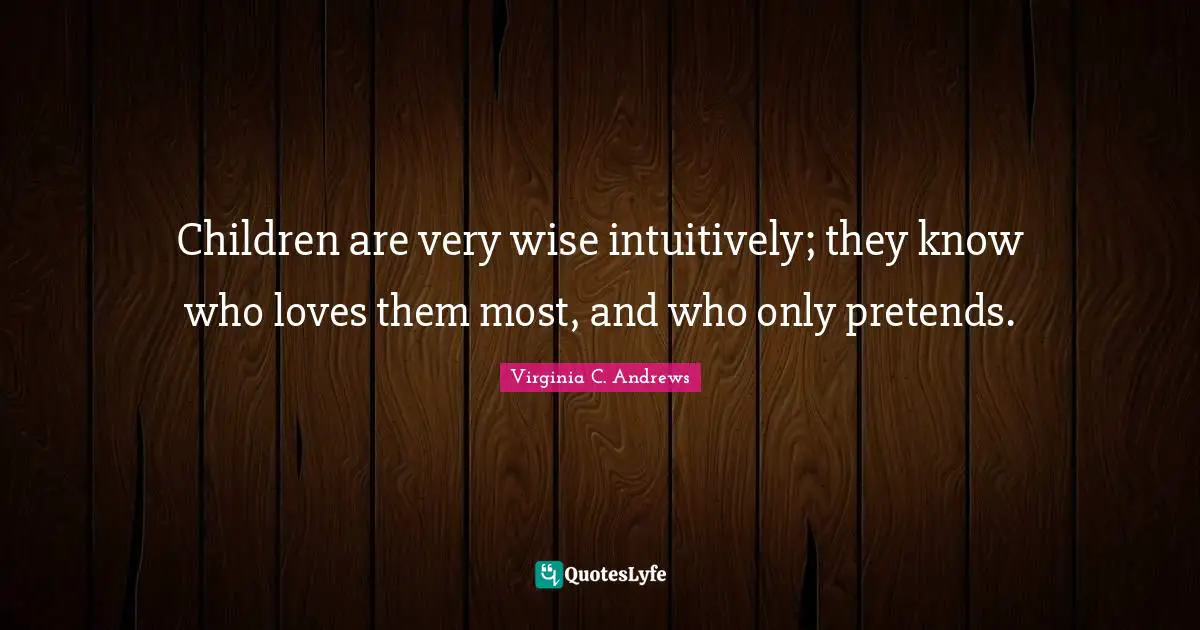 Very Wise Quotes: "Children are very wise intuitively; they know who loves them most, and who only pretends."
