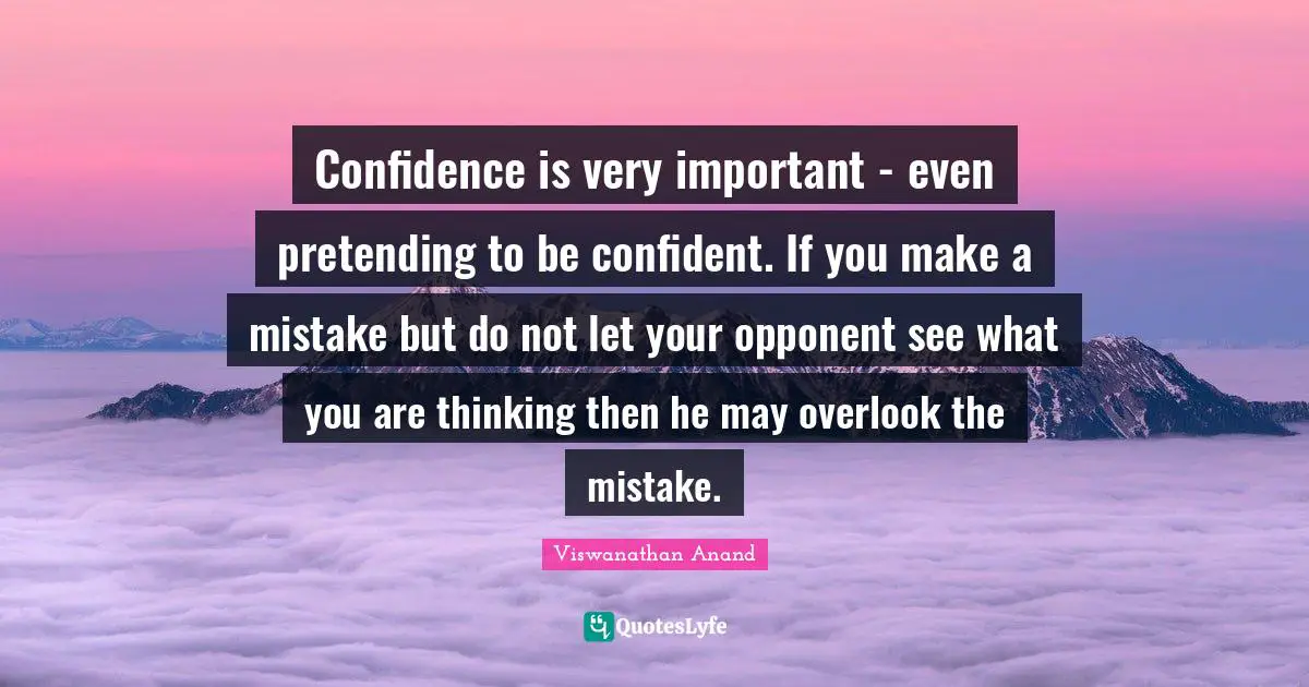 Be Confident Quotes: "Confidence is very important - even pretending to be confident. If you make a mistake but do not let your opponent see what you are thinking then he may overlook the mistake."