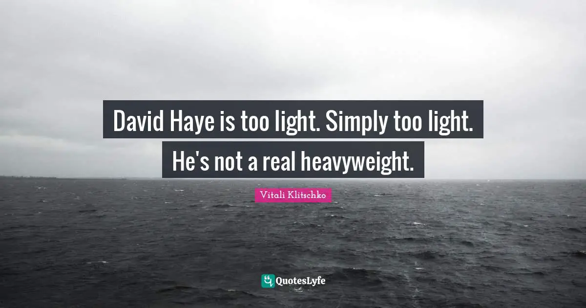 David Haye is too light. Simply too light. He's not a real heavyweight.